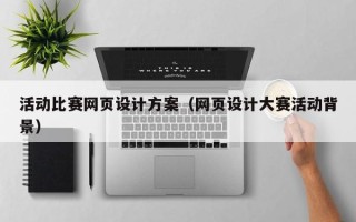 常德活动比赛网页设计方案（网页设计大赛活动背景）